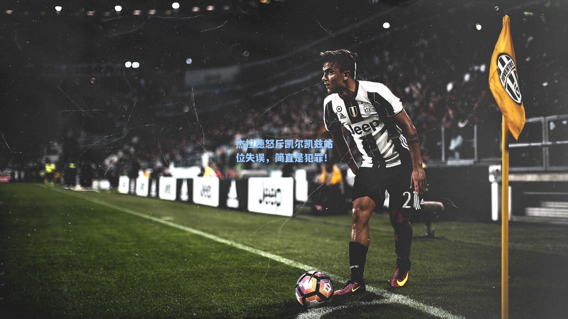 杰拉德怒斥凯尔凯兹站位失误，简直是犯罪！