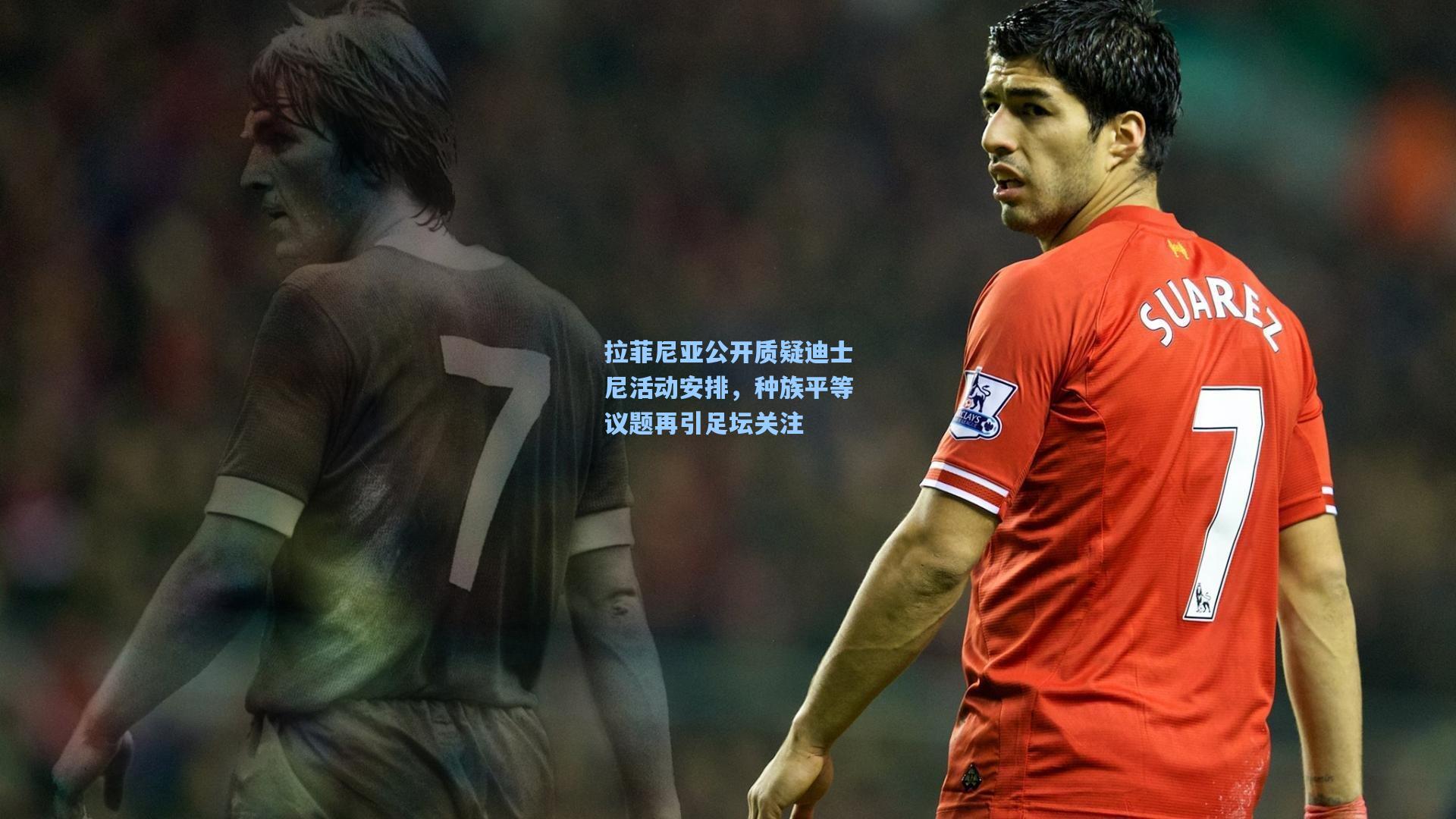 拉菲尼亚公开质疑迪士尼活动安排，种族平等议题再引足坛关注