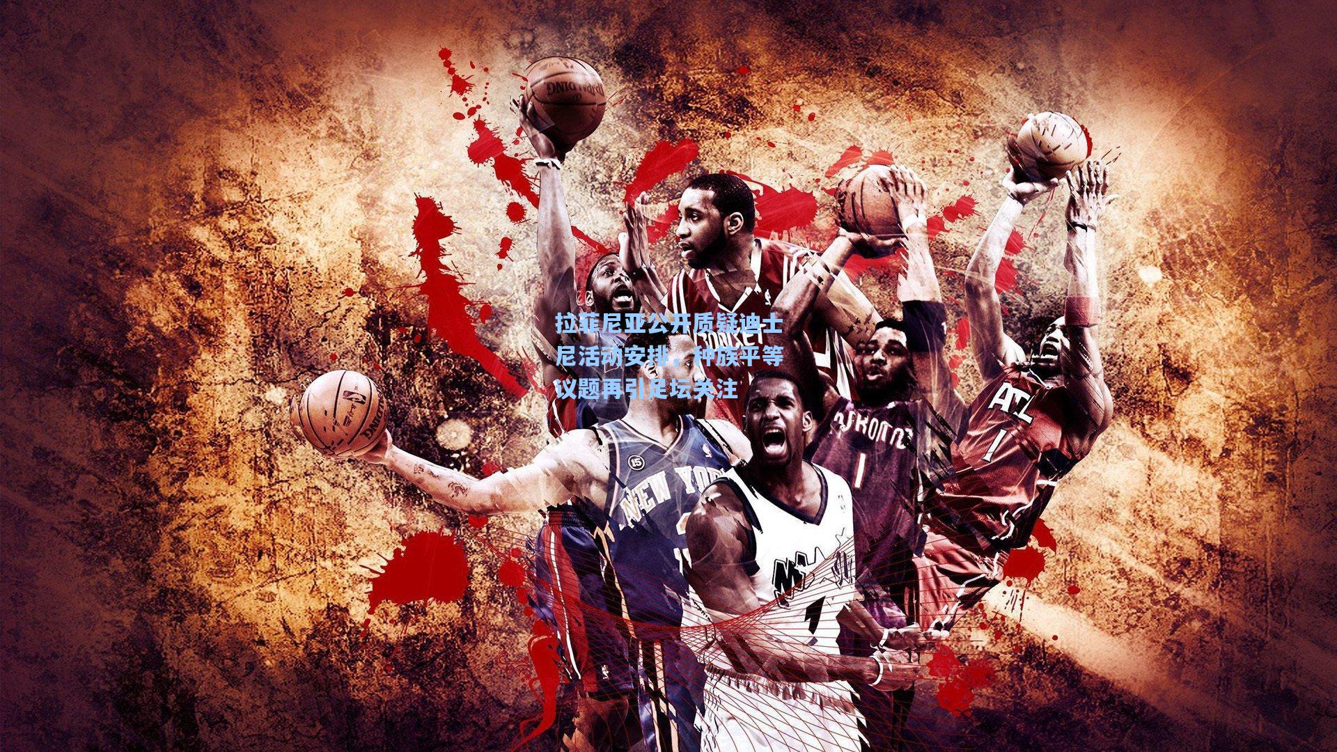 拉菲尼亚公开质疑迪士尼活动安排，种族平等议题再引足坛关注