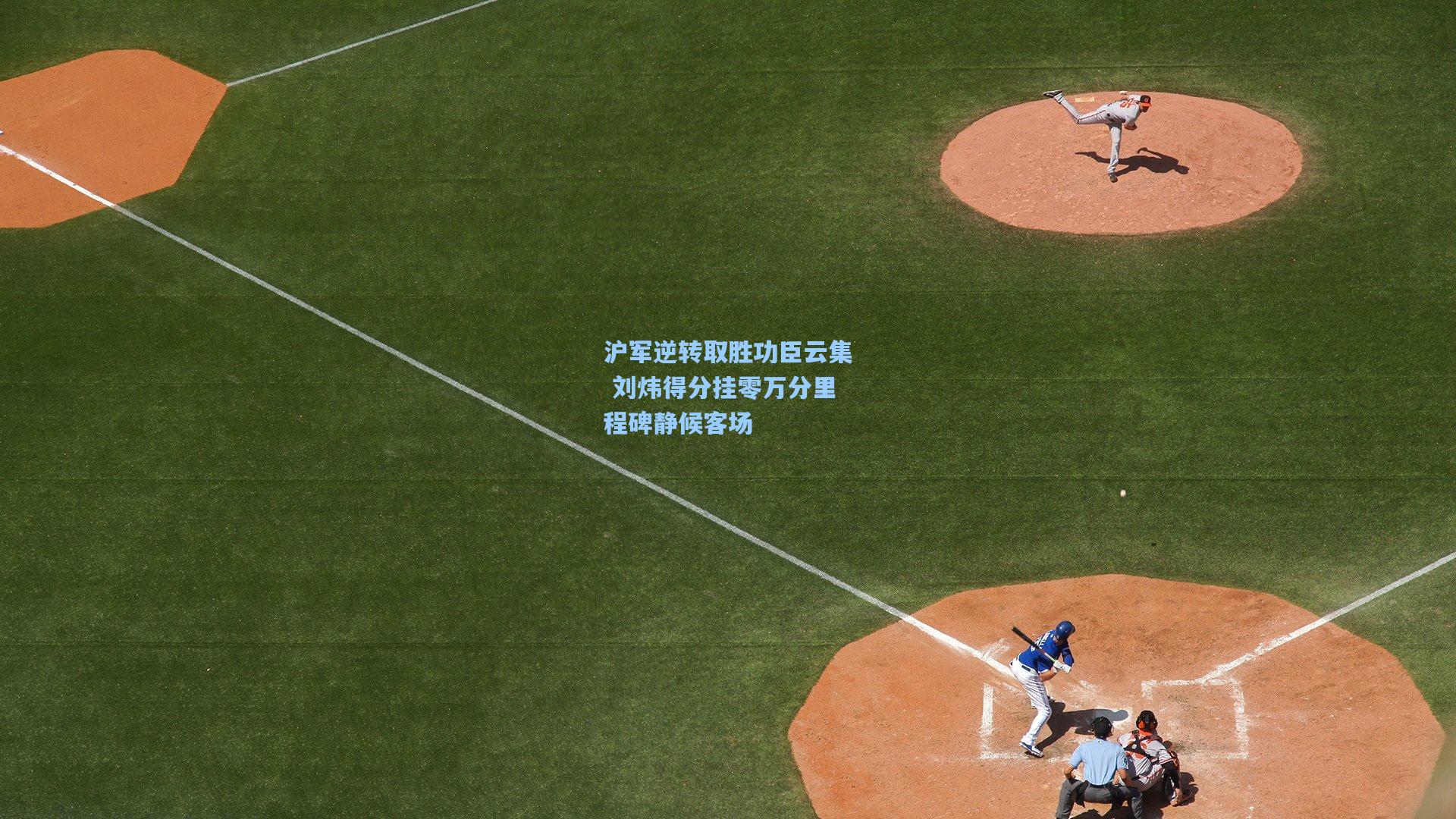 沪军逆转取胜功臣云集 刘炜得分挂零万分里程碑静候客场