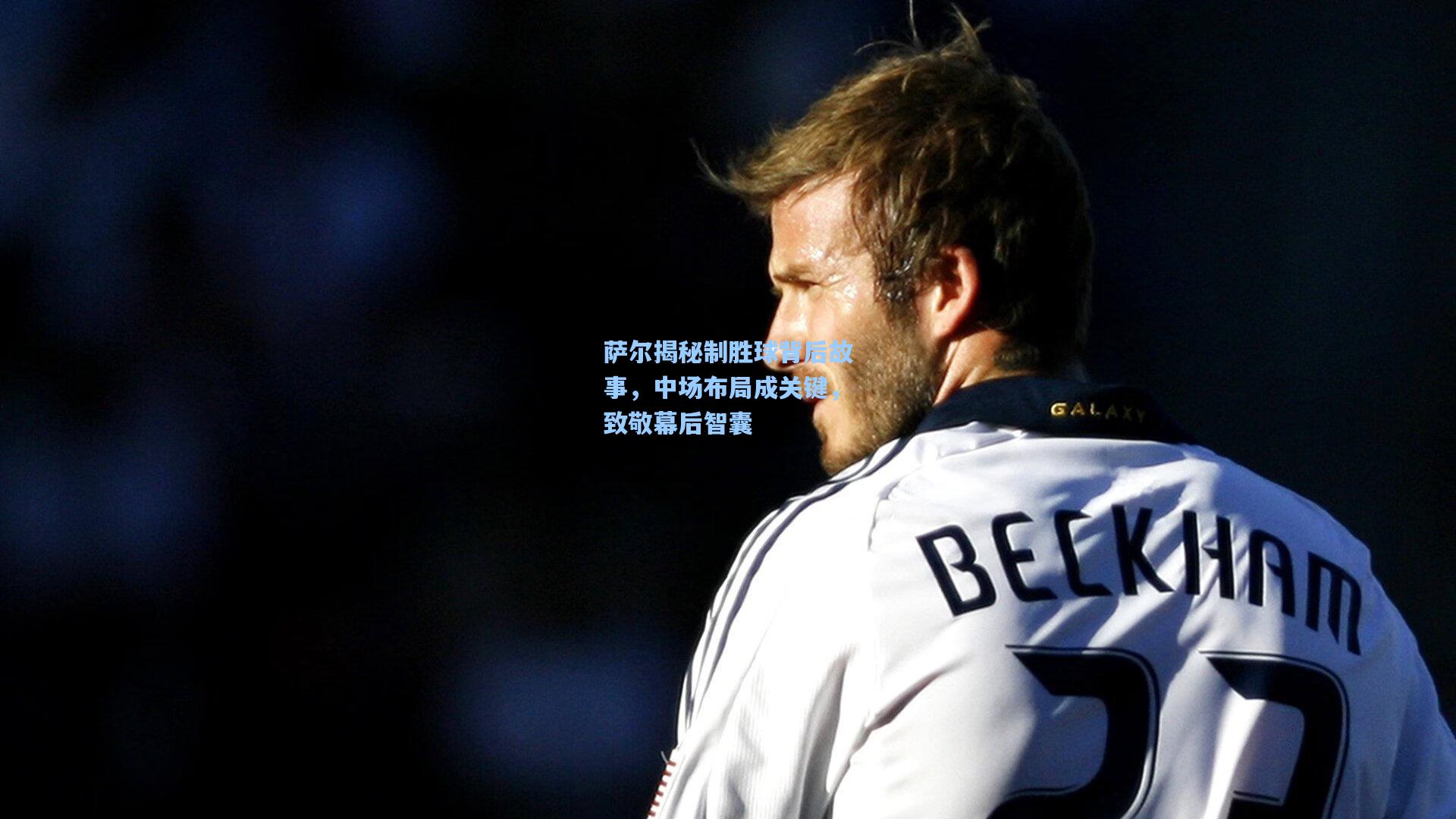 萨尔揭秘制胜球背后故事，中场布局成关键，致敬幕后智囊
