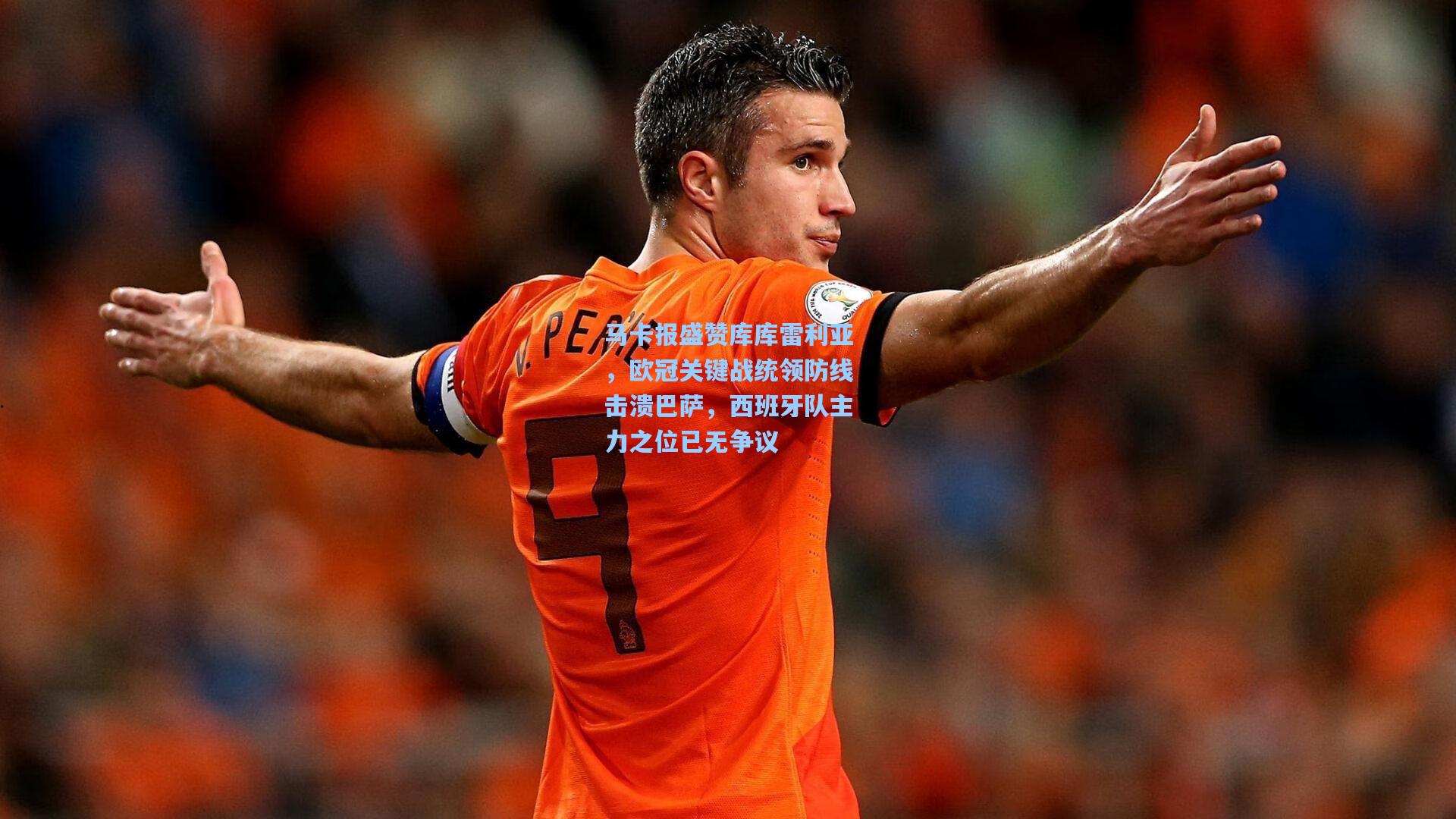 马卡报盛赞库库雷利亚，欧冠关键战统领防线击溃巴萨，西班牙队主力之位已无争议