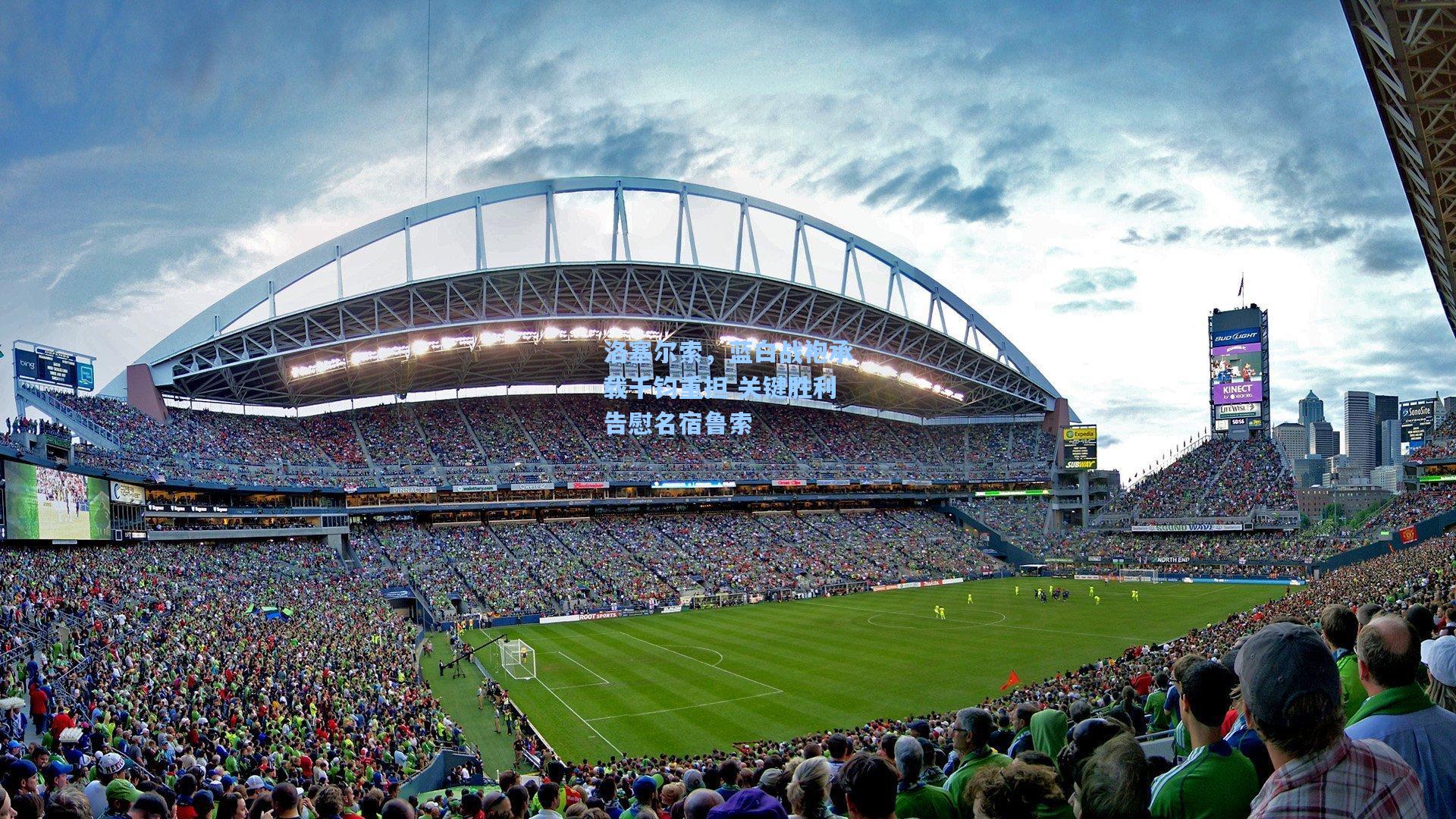 洛塞尔索，蓝白战袍承载千钧重担 关键胜利告慰名宿鲁索