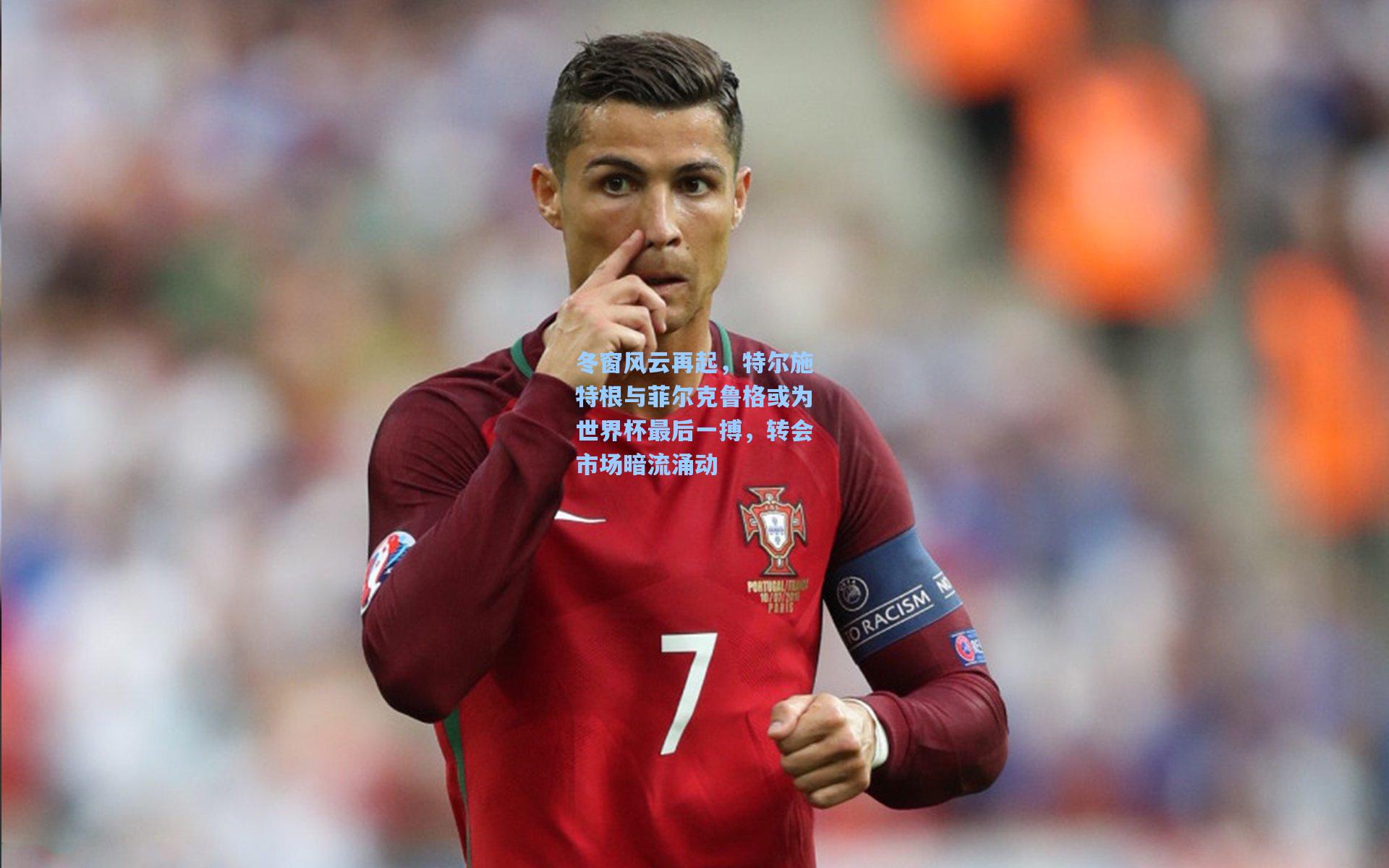冬窗风云再起，特尔施特根与菲尔克鲁格或为世界杯最后一搏，转会市场暗流涌动