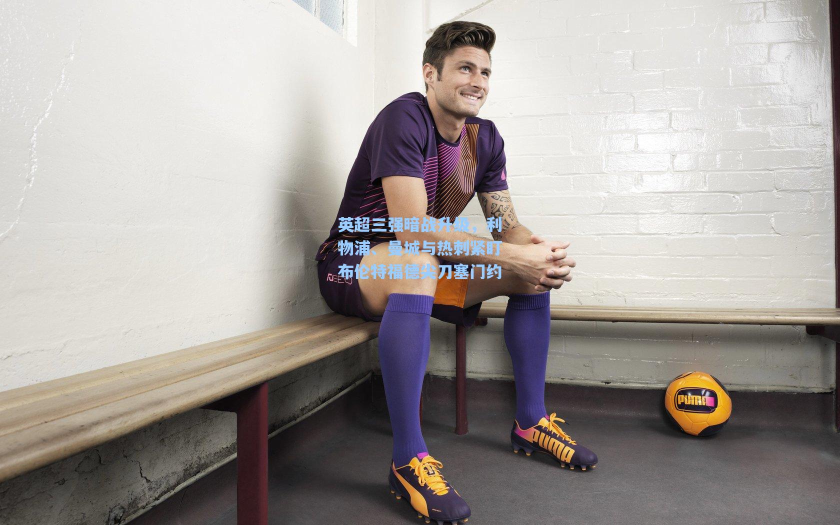 英超三强暗战升级，利物浦、曼城与热刺紧盯布伦特福德尖刀塞门约